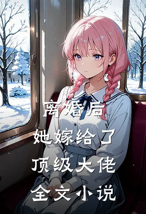 离婚后,她嫁给了顶级大佬全文阅读