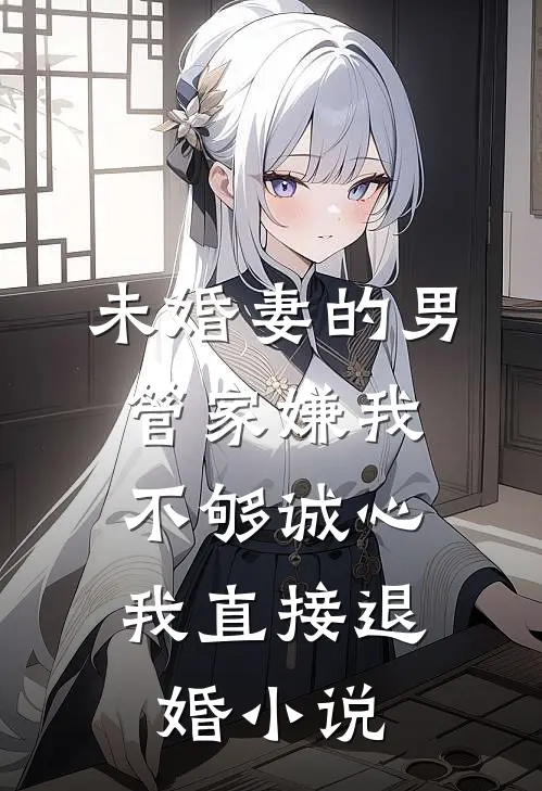 未婚妻的男管家嫌我不够诚心,我直接退婚免费阅读