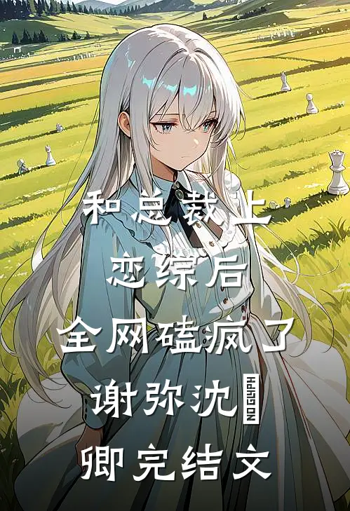 和总裁上恋综后，全网磕疯了谢弥沈爅卿完结文
