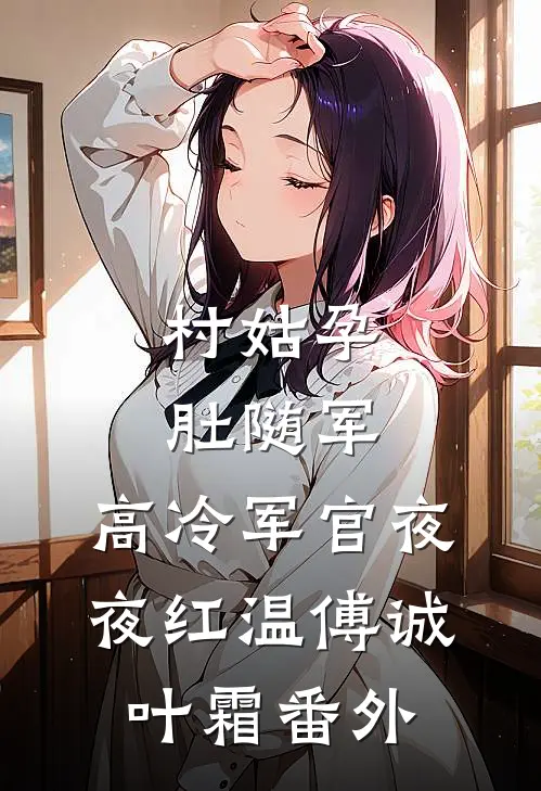 村姑孕肚随军，高冷军官夜夜红温傅诚叶霜番外