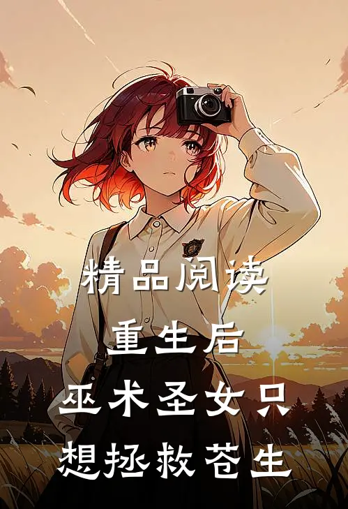 精品阅读重生后，巫术圣女只想拯救苍生