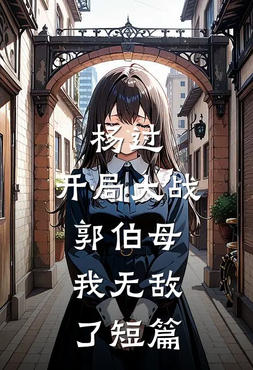 杨过开局大战郭伯母,我无敌了短篇免费阅读