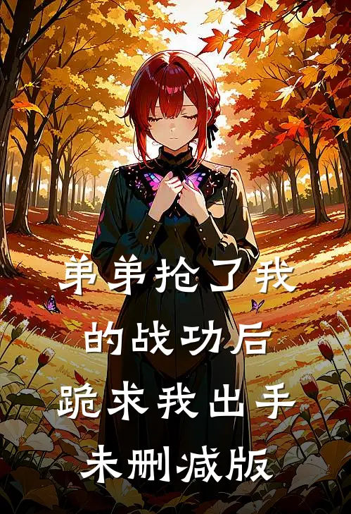 弟弟抢了我的战功后,跪求我出手未删减版