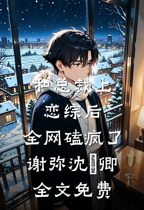 和总裁上恋综后，全网磕疯了谢弥沈爅卿全文免费