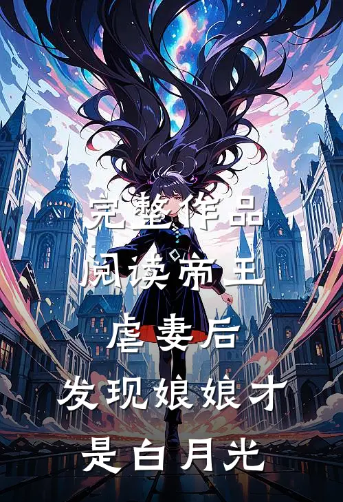 完整作品阅读帝王虐妻后,发现娘娘才是白月光的