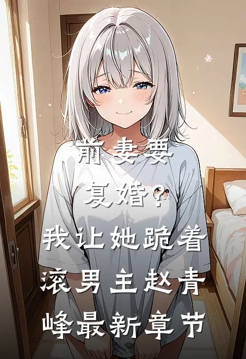 前妻要复婚?我让她跪着滚男主赵青峰最新章节
