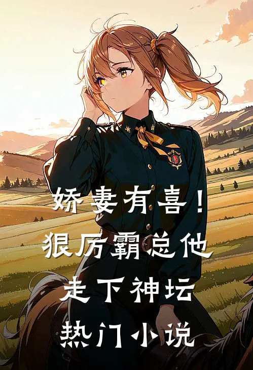 娇妻有喜!狠厉霸总他走下神坛热门免费阅读