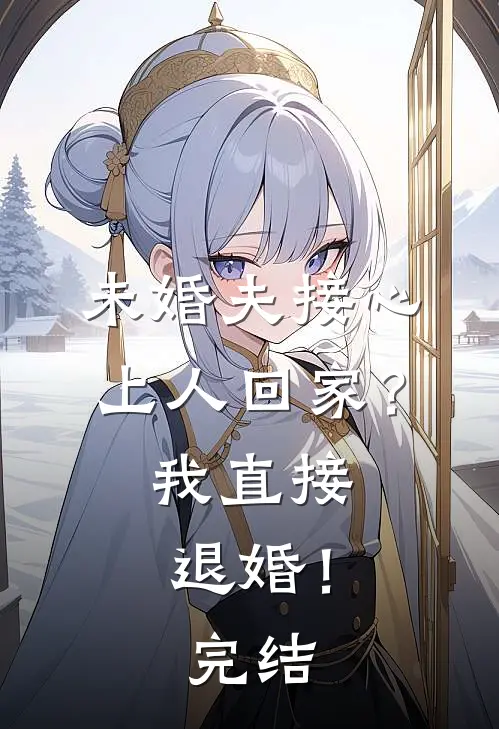 未婚夫接心上人回家?我直接退婚!完结了吗
