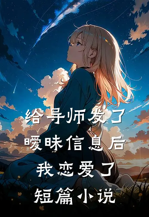 给导师发了暧昧信息后，我恋爱了短篇小说