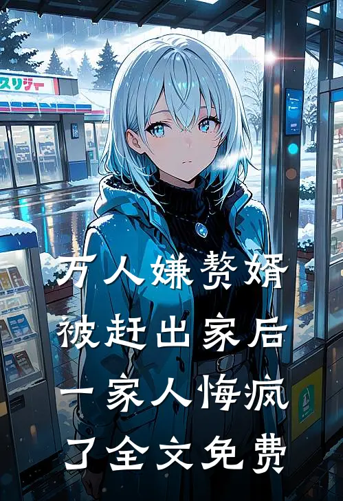万人嫌赘婿被赶出家后,一家人悔疯了全文免费观看