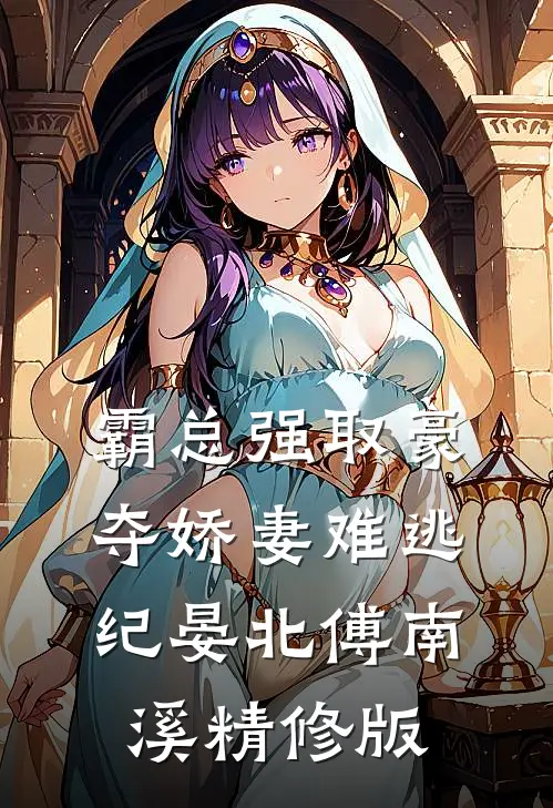霸总强取豪夺娇妻难逃纪晏北傅南溪精修版