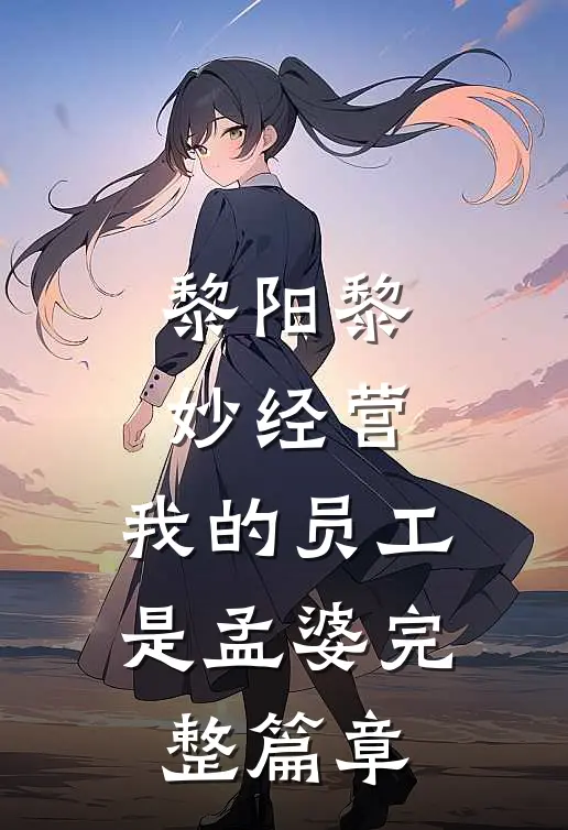 黎阳黎妙(经营:我的员工是孟婆)完整篇章