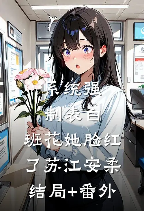 系统强制表白，班花她脸红了苏江安柔结局+番外