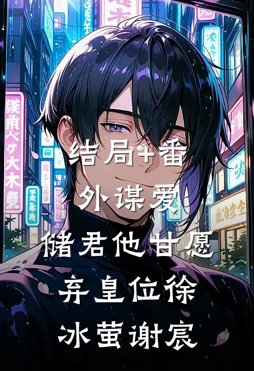 结局+番外谋爱：储君他甘愿弃皇位徐冰萤谢宸