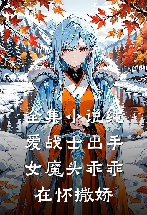 全集纯爱战士出手女魔头乖乖在怀撒娇免费阅读