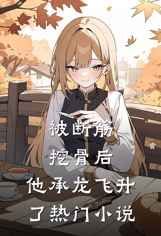 被断筋挖骨后，他承龙飞升了热门小说