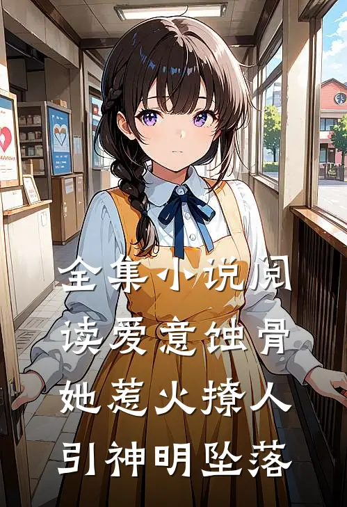 全集小说阅读爱意蚀骨：她惹火撩人，引神明坠落
