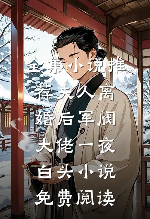 全集小说推荐夫人离婚后军阀大佬一夜白头小说免费阅读