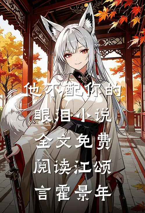 他不配你的眼泪小说全文免费阅读江颂言霍景年