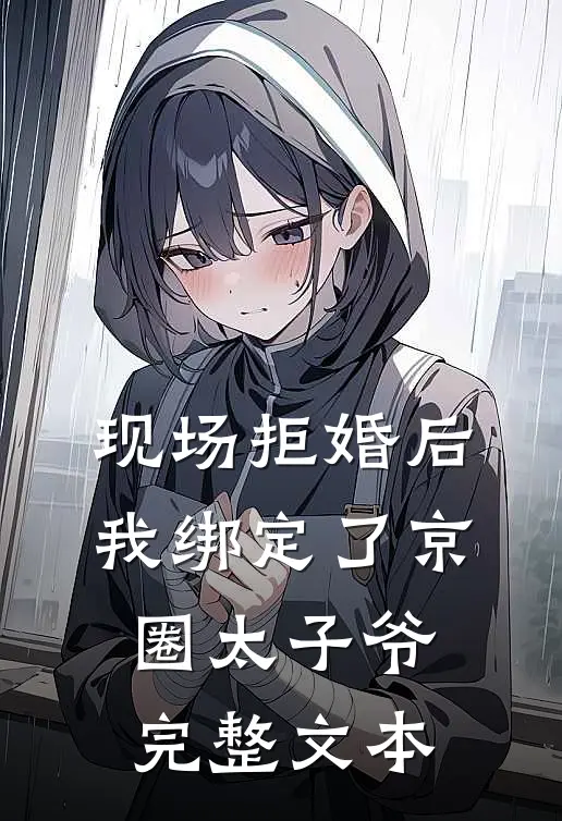 现场拒婚后，我绑定了京圈太子爷完整文本