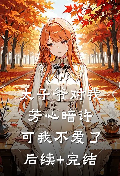 太子爷对我芳心暗许，可我不爱了后续+完结