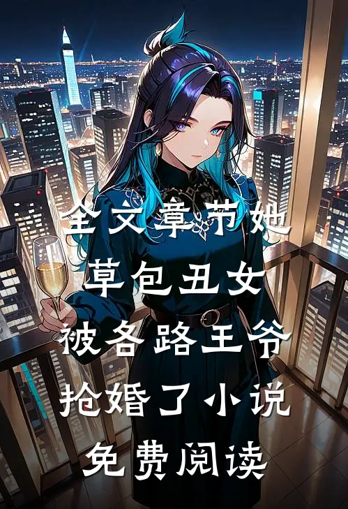 全文章节她,草包丑女,被各路王爷抢婚了小说免费阅读