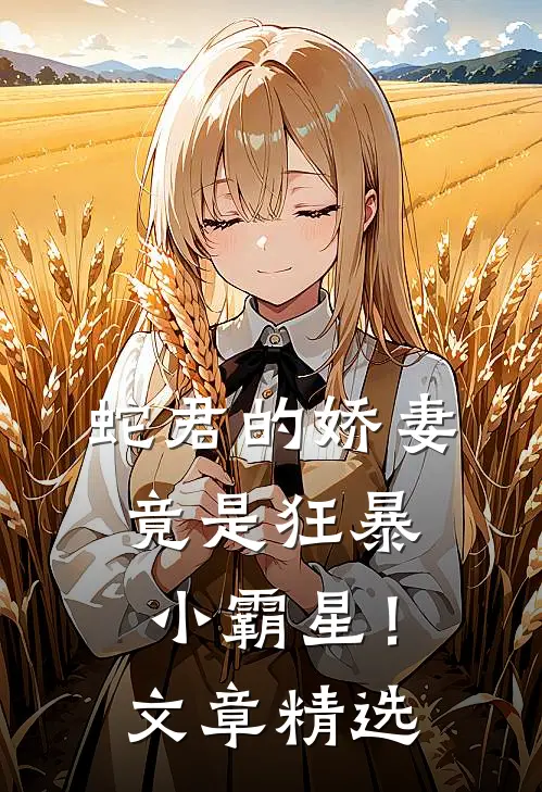 蛇君的娇妻,竟是狂暴小霸星!文章精选在线阅读
