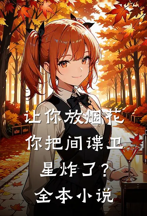 让你放烟花,你把间谍卫星炸了?全本免费阅读