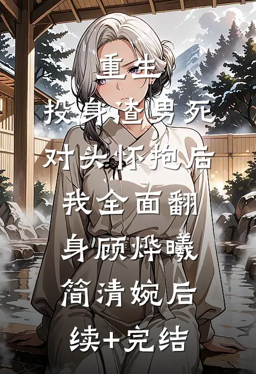 重生：投身渣男死对头怀抱后，我全面翻身顾烨曦简清婉后续+完结