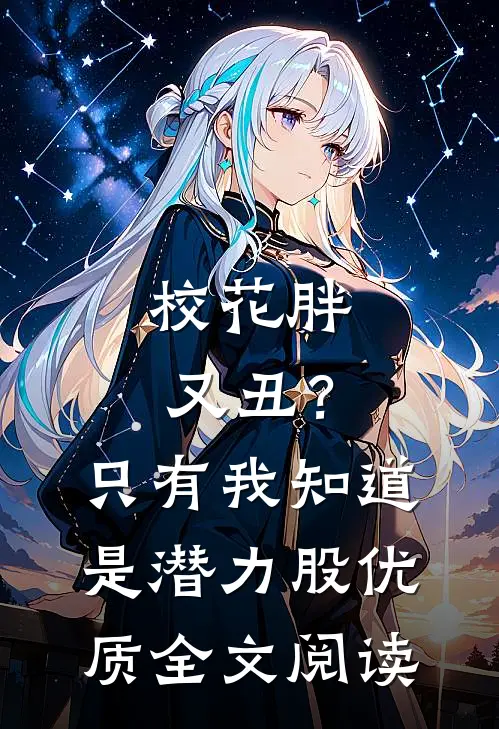 校花胖又丑？只有我知道是潜力股优质全文阅读