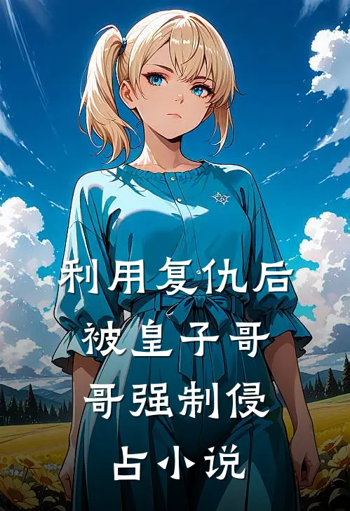 利用复仇后,被皇子哥哥强制侵占阅读