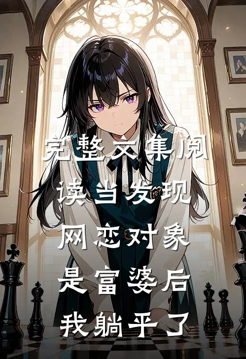 完整文集阅读当发现网恋对象是富婆后，我躺平了