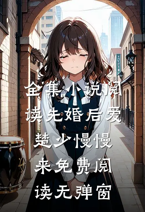 全集小说阅读先婚后爱,楚少慢慢来免费阅读无弹窗