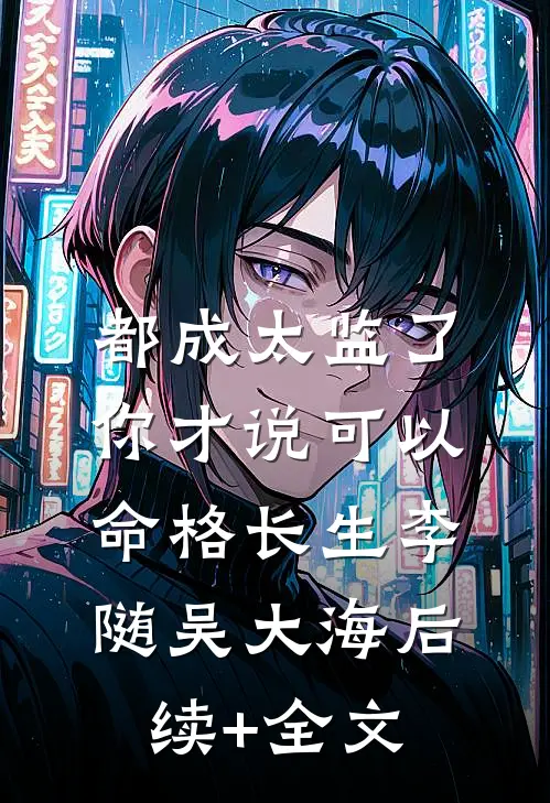 都成太监了，你才说可以命格长生李随吴大海后续+全文