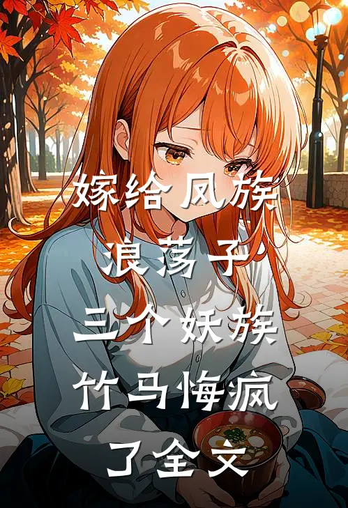 嫁给凤族浪荡子,三个妖族竹马悔疯了全文在线阅读
