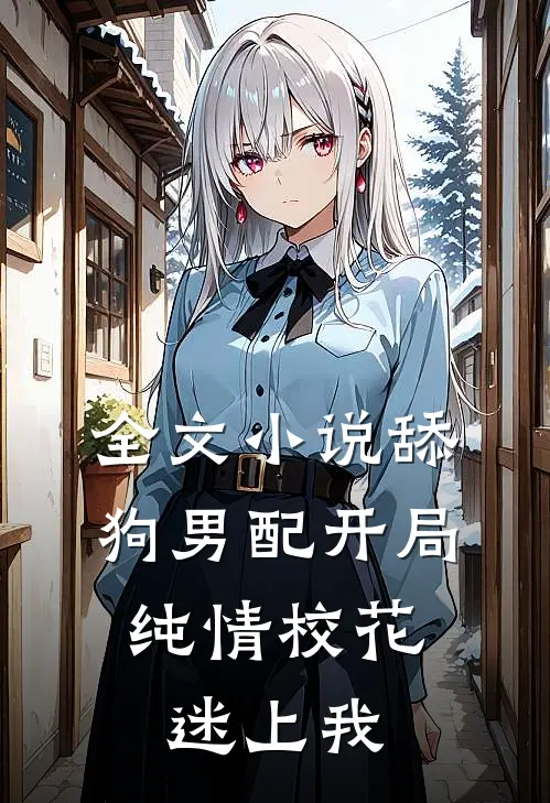 全文舔狗男配开局,纯情校花迷上我免费阅读