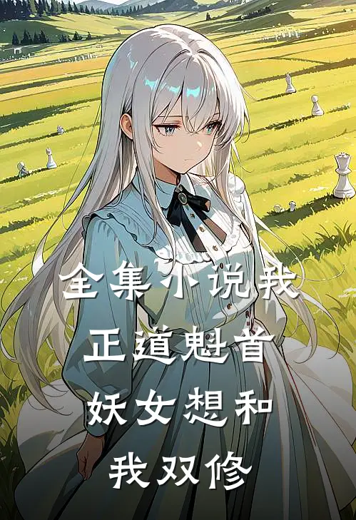 全集我,正道魁首,妖女想和我双修免费阅读