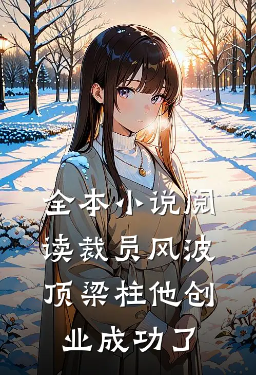 全本小说阅读裁员风波：顶梁柱他创业成功了