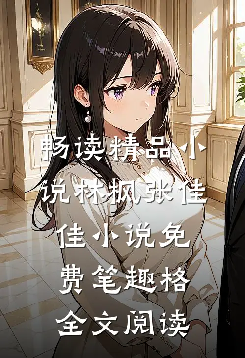 畅读精品小说林枫张佳佳小说免费笔趣格全文阅读