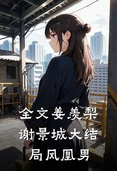 全文姜羡梨谢景城大结局凤凰男