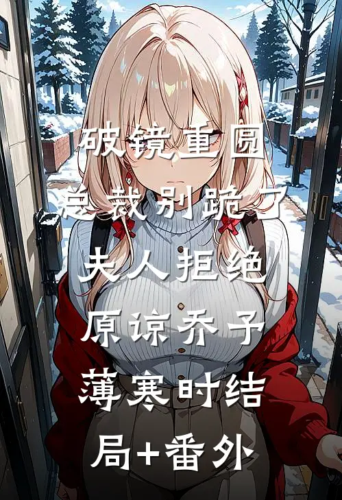 破镜重圆：总裁别跪了，夫人拒绝原谅乔予薄寒时结局+番外