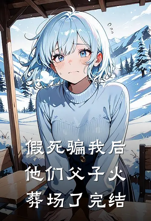 假死骗我后，他们父子火葬场了完结