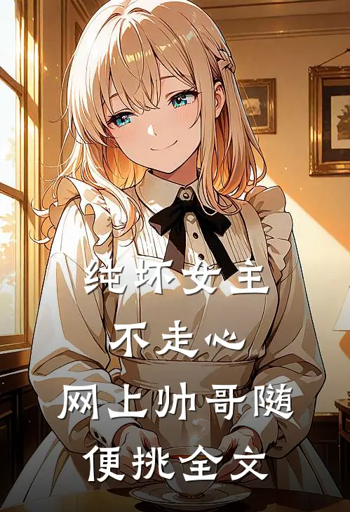 纯坏女主不走心,网上帅哥随便挑全文免费阅读
