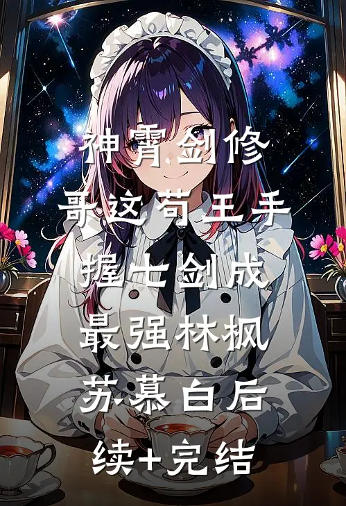 神霄剑修：哥这苟王手握七剑成最强林枫苏慕白后续+完结