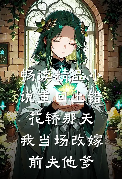 畅读精品小说重回上错花轿那天，我当场改嫁前夫他爹
