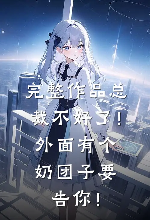 完整作品总裁不好了！外面有个奶团子要告你！
