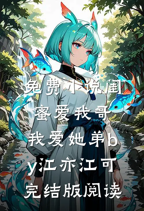 免费小说闺蜜爱我哥，我爱她弟by江亦江可完结版阅读