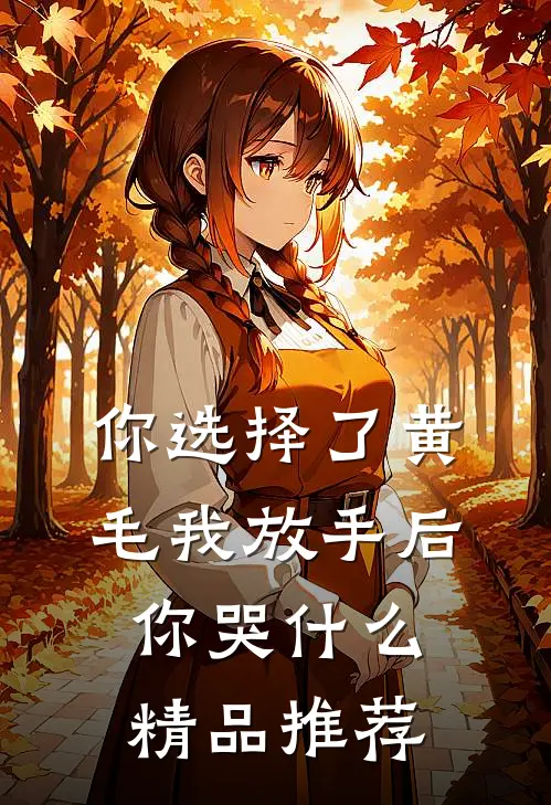 你选择了黄毛我放手后你哭什么精品推荐