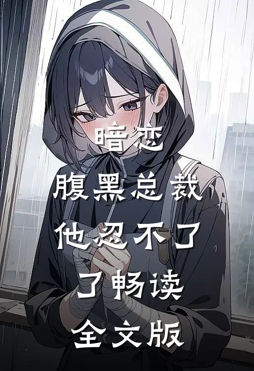 暗恋腹黑总裁,他忍不了了畅读全文版免费