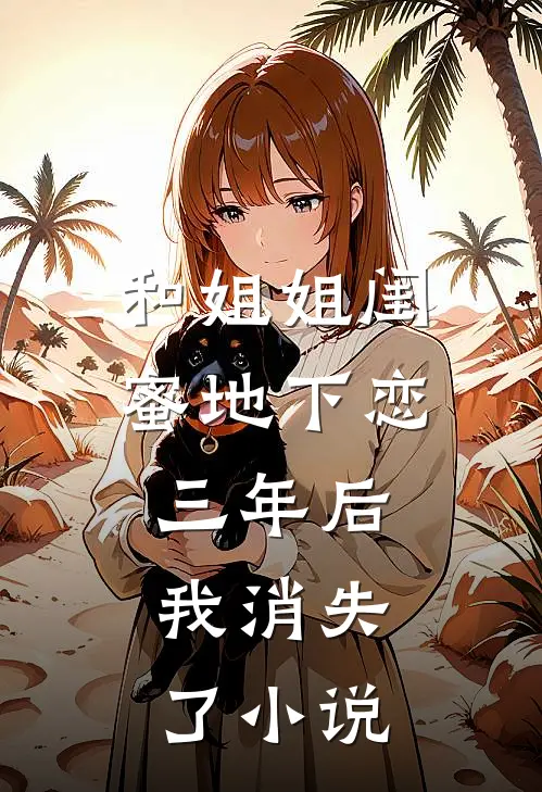 和姐姐闺蜜地下恋三年后，我消失了小说